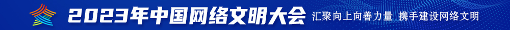 狂操浪逼视频2023年中国网络文明大会